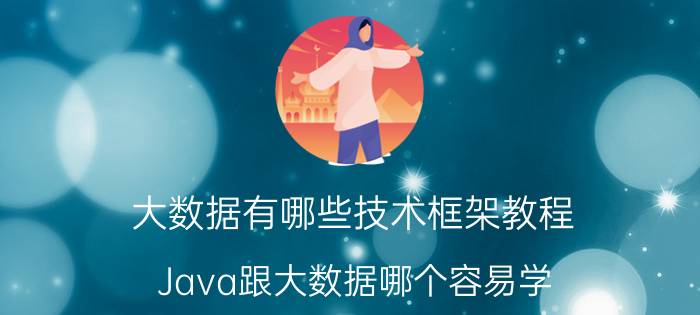 大数据有哪些技术框架教程 Java跟大数据哪个容易学？